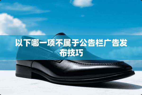 以下哪一项不属于公告栏广告发布技巧