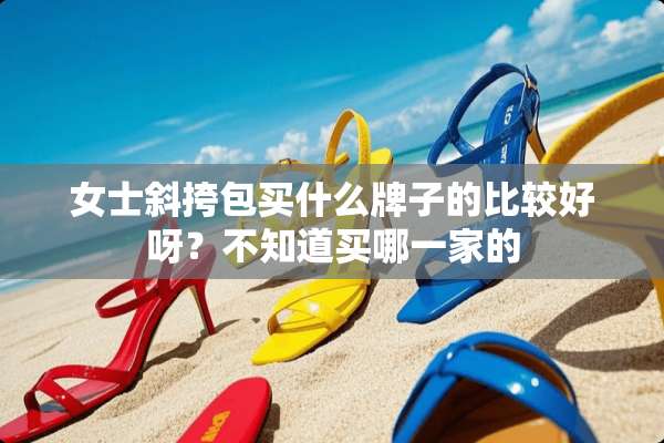 女士斜挎包买什么牌子的比较好呀？不知道买哪一家的
