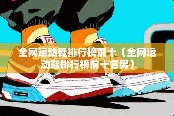 全网运动鞋排行榜前十（全网运动鞋排行榜前十名男）