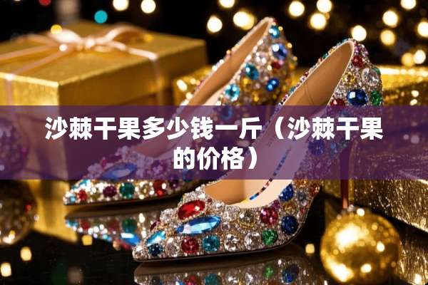 沙棘干果多少钱一斤（沙棘干果的价格）