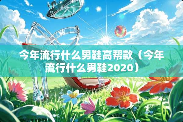 今年流行什么男鞋高帮款（今年流行什么男鞋2020）