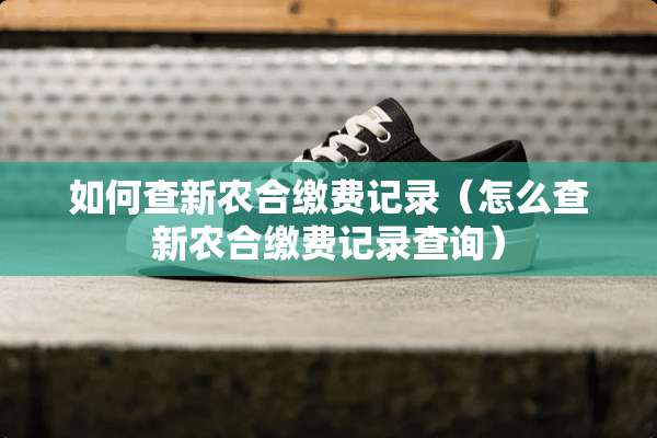 如何查新农合缴费记录（怎么查新农合缴费记录查询）