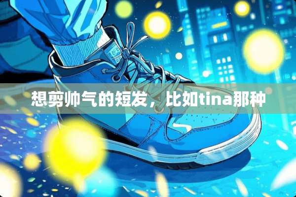 想剪帅气的短发，比如tina那种