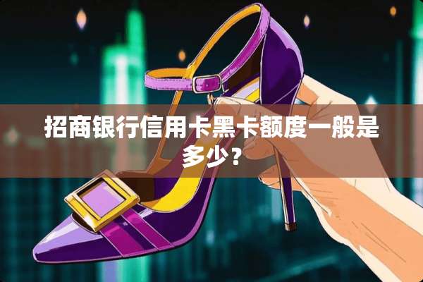 招商银行***黑卡额度一般是多少？
