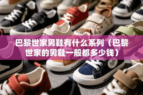 巴黎世家男鞋有什么系列（巴黎世家的男鞋一般都多少钱）