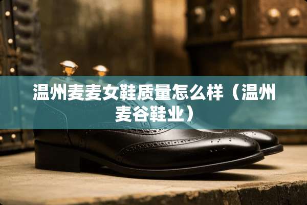 温州麦麦女鞋质量怎么样（温州麦谷鞋业）