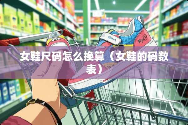 女鞋尺码怎么换算（女鞋的码数表）
