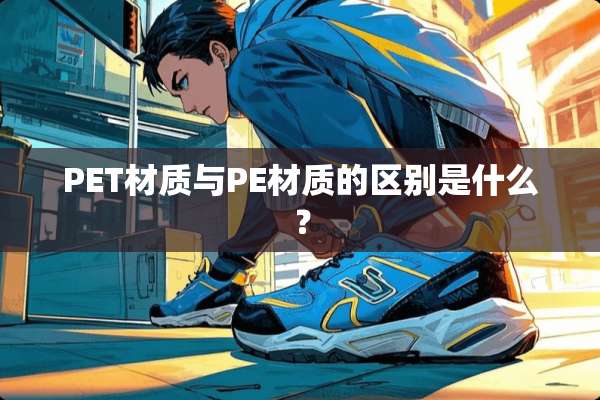 PET材质与PE材质的区别是什么？
