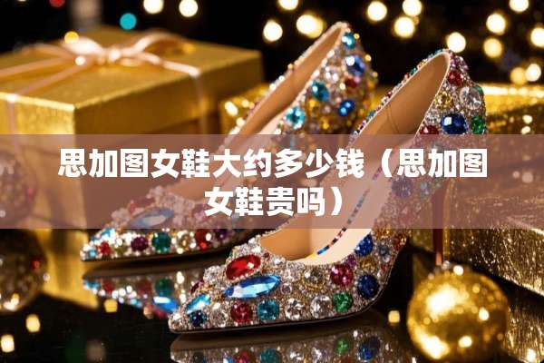 思加图女鞋大约多少钱（思加图女鞋贵吗）