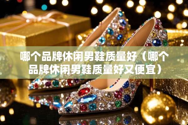 哪个品牌休闲男鞋质量好（哪个品牌休闲男鞋质量好又便宜）
