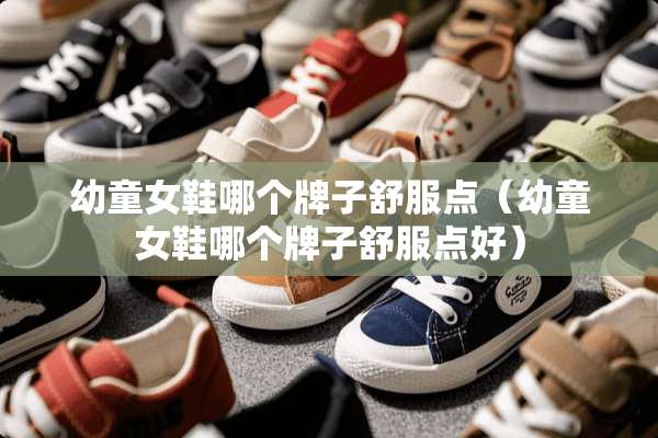 幼童女鞋哪个牌子舒服点（幼童女鞋哪个牌子舒服点好）