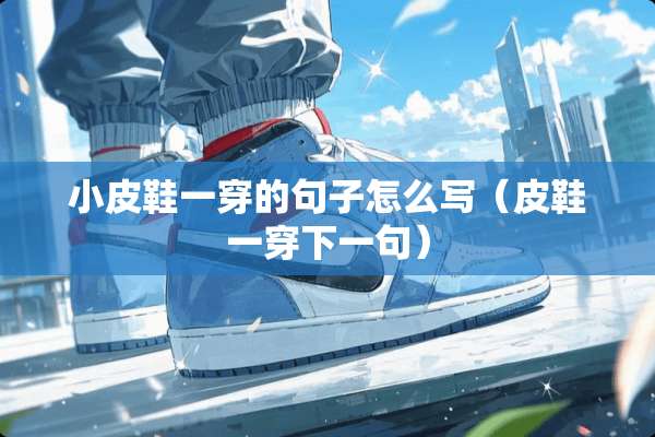 小皮鞋一穿的句子怎么写（皮鞋一穿下一句）