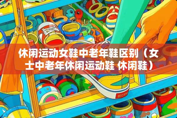 休闲运动女鞋中老年鞋区别（女士中老年休闲运动鞋 休闲鞋）