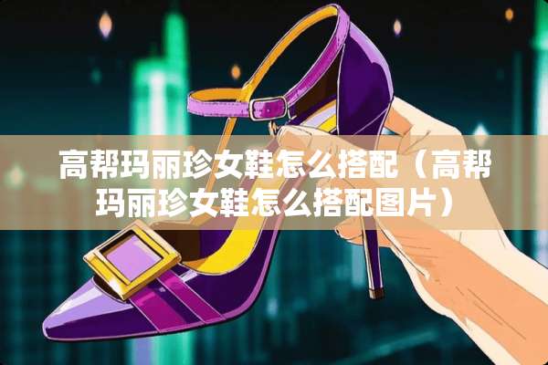 高帮玛丽珍女鞋怎么搭配（高帮玛丽珍女鞋怎么搭配图片）