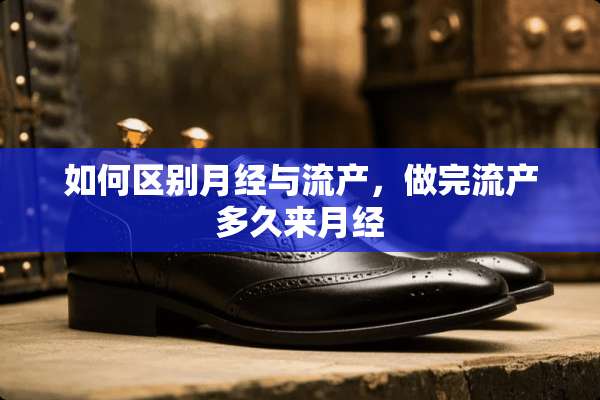 如何区别月经与流产，做完流产多久来月经