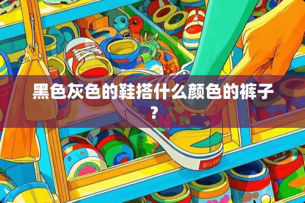 黑色灰色的鞋搭什么颜色的裤子？