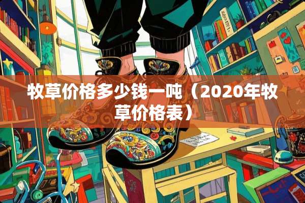 牧草价格多少钱一吨（2020年牧草价格表）