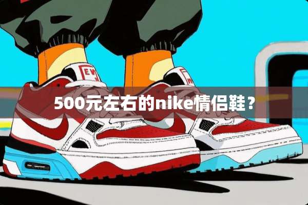 500元左右的nike情侣鞋？