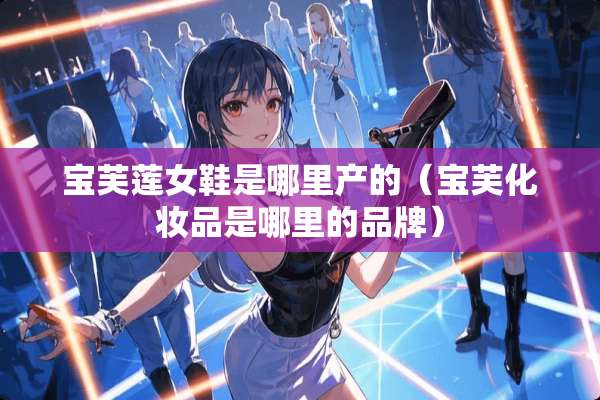 宝芙莲女鞋是哪里产的（宝芙化妆品是哪里的品牌）