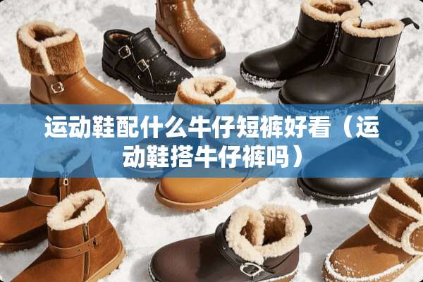 运动鞋配什么牛仔短裤好看（运动鞋搭牛仔裤吗）