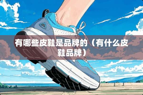 有哪些皮鞋是品牌的（有什么皮鞋品牌）
