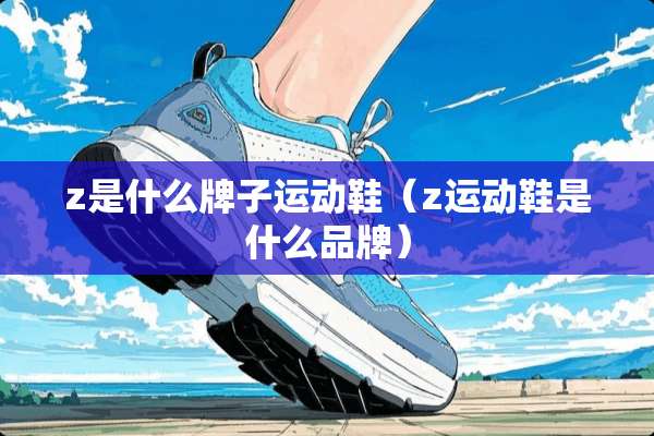 z是什么牌子运动鞋（z运动鞋是什么品牌）