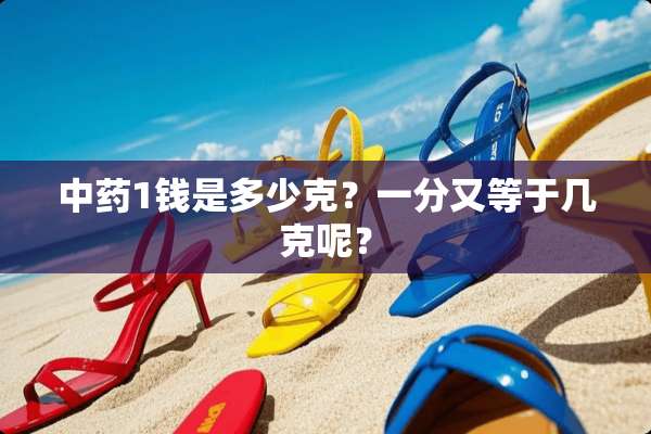 中药1钱是多少克？一分又等于几克呢？