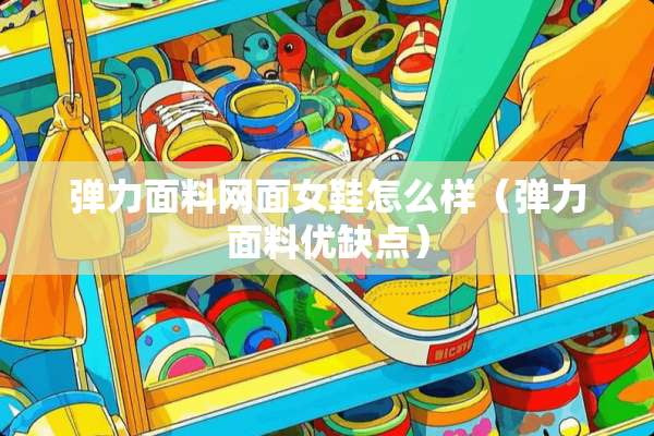 弹力面料网面女鞋怎么样（弹力面料优缺点）