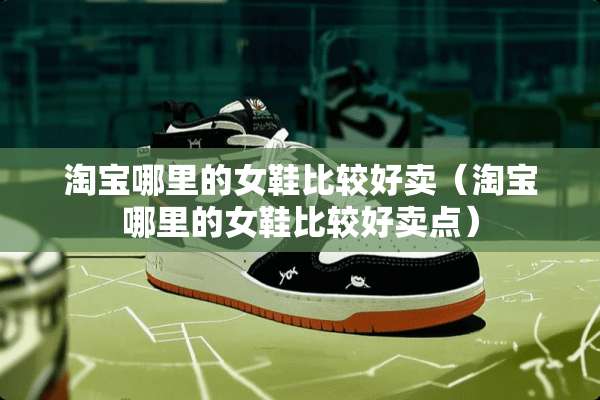 淘宝哪里的女鞋比较好卖（淘宝哪里的女鞋比较好卖点）
