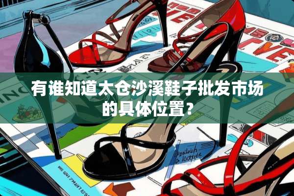 有谁知道太仓沙溪鞋子批发市场的具**置？