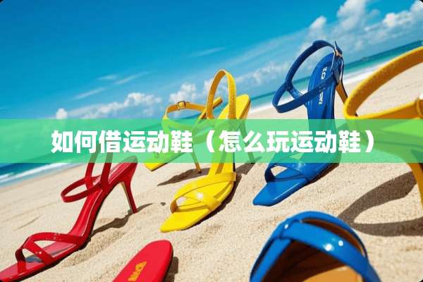 如何借运动鞋（怎么玩运动鞋）