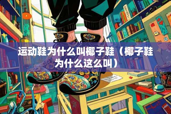 运动鞋为什么叫椰子鞋（椰子鞋为什么这么叫）