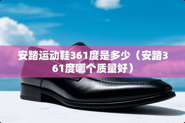 安踏运动鞋361度是多少（安踏361度哪个质量好）