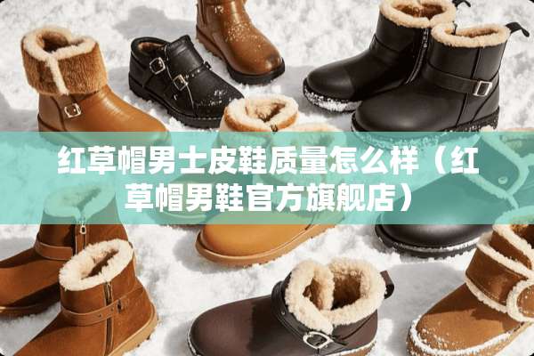 红草帽男士皮鞋质量怎么样（红草帽男鞋官方旗舰店）
