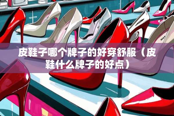 皮鞋子哪个牌子的好穿舒服（皮鞋什么牌子的好点）