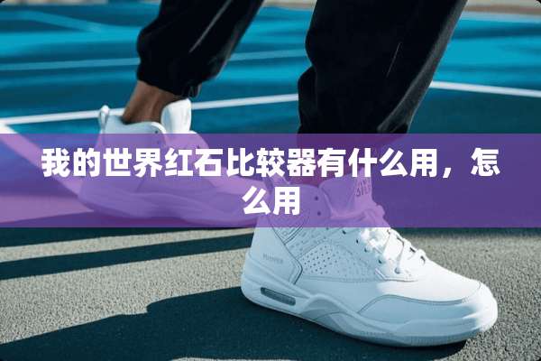 我的世界红石比较器有什么用，怎么用