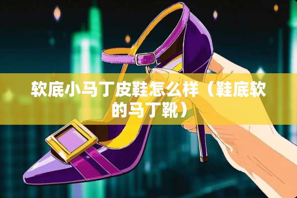 软底小马丁皮鞋怎么样（鞋底软的马丁靴）