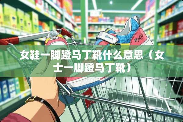 女鞋一脚蹬马丁靴什么意思（女士一脚蹬马丁靴）