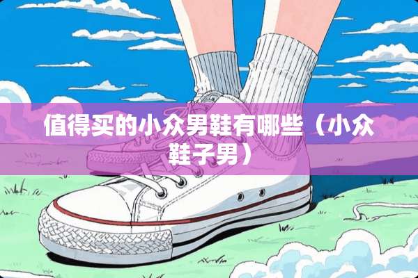 值得买的小众男鞋有哪些（小众鞋子男）