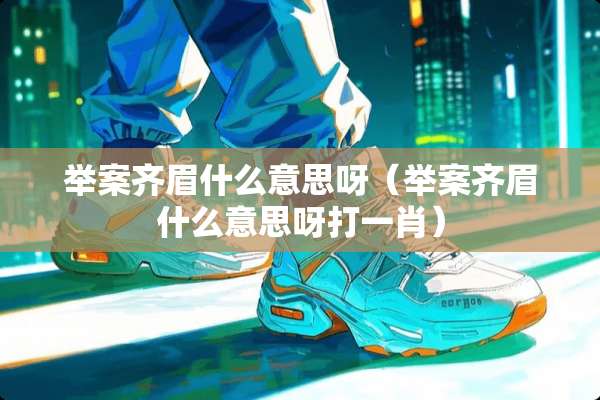 举案齐眉什么意思呀（举案齐眉什么意思呀打**）