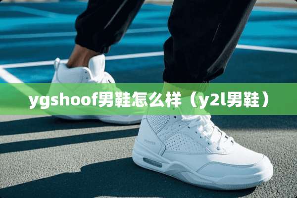 ygshoof男鞋怎么样（y2l男鞋）