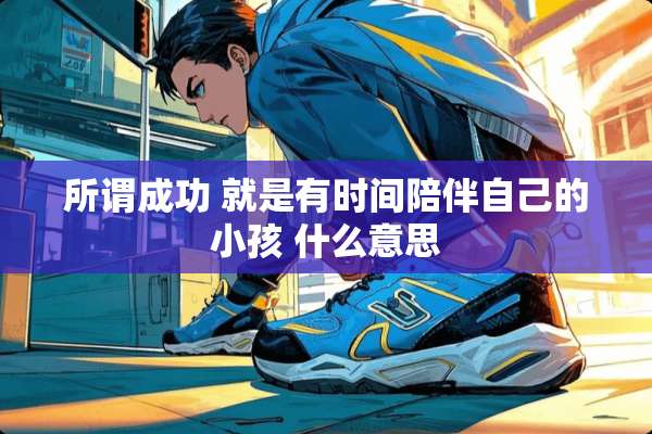 所谓成功 就是有时间陪伴自己的小孩 什么意思