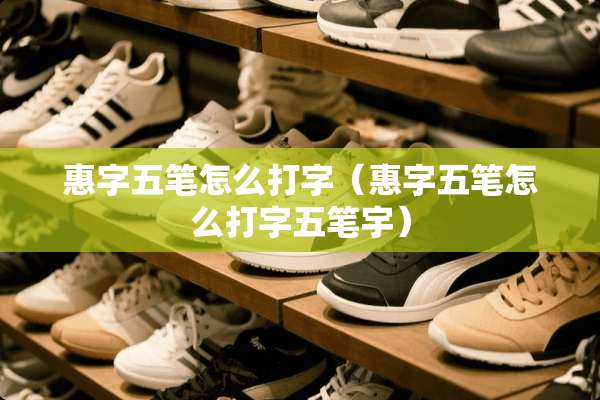 惠字五笔怎么打字（惠字五笔怎么打字五笔宇）