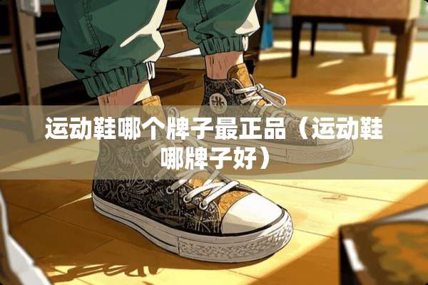 运动鞋哪个牌子最正品（运动鞋哪牌子好）