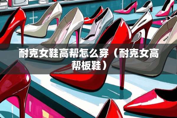 耐克女鞋高帮怎么穿（耐克女高帮板鞋）