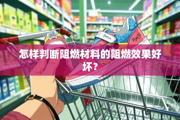 怎样判断阻燃材料的阻燃效果好坏？