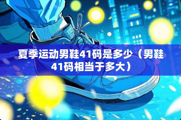 夏季运动男鞋41码是多少（男鞋41码相当于多大）