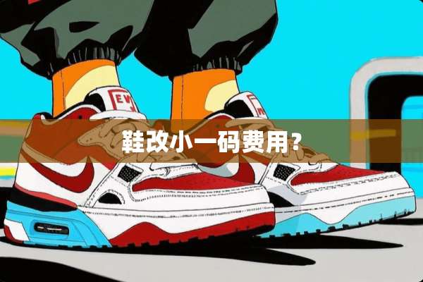 鞋改小**费用？
