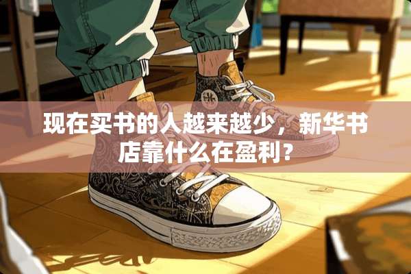 现在买书的人越来越少，新华书店靠什么在盈利？