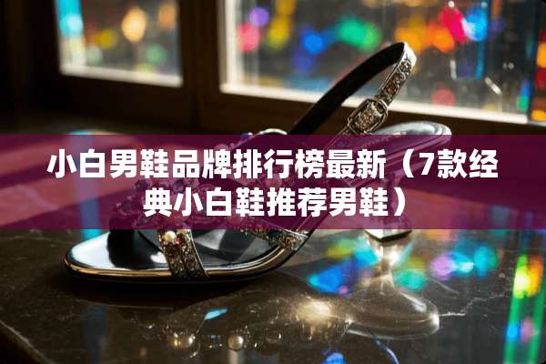 小白男鞋品牌排行榜最新（7款经典小白鞋推荐男鞋）